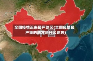 全国疫情近来最严地区(全国疫情最严重的地方是什么地方)