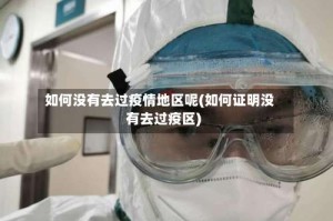 如何没有去过疫情地区呢(如何证明没有去过疫区)