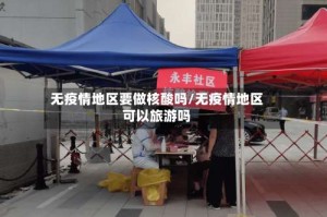无疫情地区要做核酸吗/无疫情地区可以旅游吗