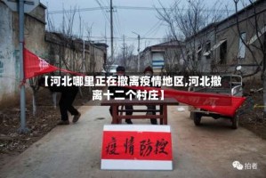 【河北哪里正在撤离疫情地区,河北撤离十二个村庄】