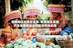 民族地区疫情后发展/民族地区发展仍面临哪些突出问题和特殊困难