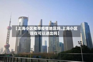 【上海小区推荐疫情地区吗,上海小区现在可以进出吗】