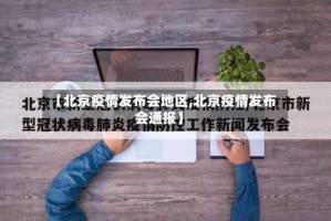 【北京疫情发布会地区,北京疫情发布会通报】