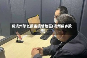 反滨州怎么报备疫情地区(滨州反乡政策)