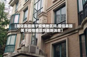 【国信嘉园属于疫情地区吗,国信嘉园属于疫情地区吗最新消息】