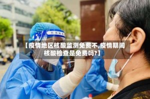 【疫情地区核酸监测免费不,疫情期间核酸检查是免费吗?】
