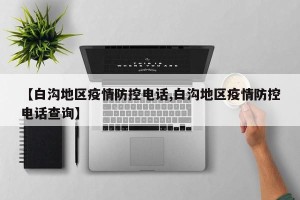 【白沟地区疫情防控电话,白沟地区疫情防控电话查询】