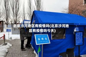 北京沙河地区有疫情吗(北京沙河地区有疫情吗今天)