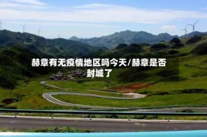 赫章有无疫情地区吗今天/赫章是否封城了