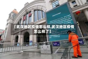 【武汉地区疫情怎么样,武汉地区疫情怎么样了】