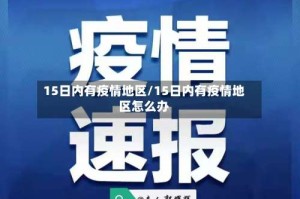 15日内有疫情地区/15日内有疫情地区怎么办