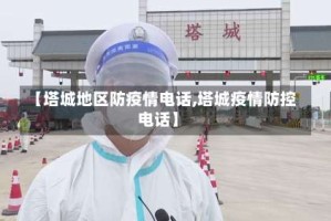 【塔城地区防疫情电话,塔城疫情防控电话】