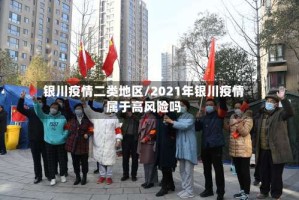 银川疫情二类地区/2021年银川疫情属于高风险吗