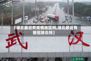 【湖北最近有疫情地区吗,湖北最近有新冠肺炎吗】