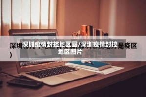 深圳疫情封控地区图/深圳疫情封控地区图片