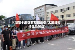 太湖哪个地区有疫情病例(太湖县疫情风险等级)