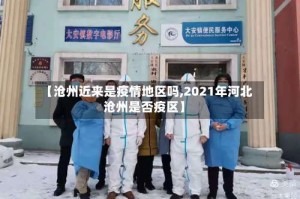 【沧州近来是疫情地区吗,2021年河北沧州是否疫区】