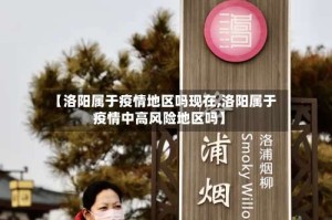 【洛阳属于疫情地区吗现在,洛阳属于疫情中高风险地区吗】