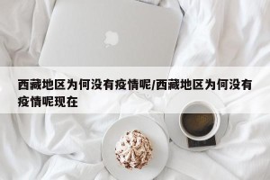 西藏地区为何没有疫情呢/西藏地区为何没有疫情呢现在