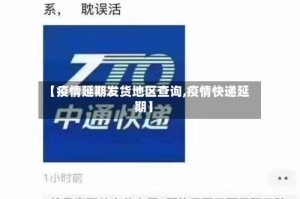 【疫情延期发货地区查询,疫情快递延期】
