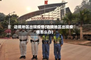 边境地区出现疫情(边境地区出现疫情怎么办)