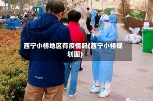 西宁小桥地区有疫情吗(西宁小桥规划图)
