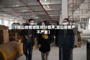 【昆山疫情地区划分图片,昆山疫情严不严重】