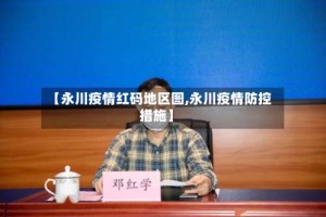 【永川疫情红码地区图,永川疫情防控措施】