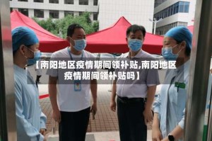 【南阳地区疫情期间领补贴,南阳地区疫情期间领补贴吗】