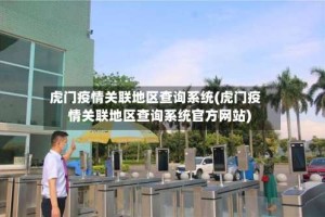 虎门疫情关联地区查询系统(虎门疫情关联地区查询系统官方网站)