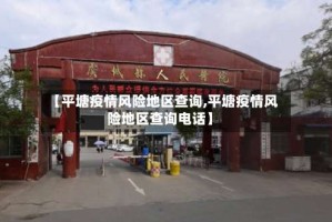 【平塘疫情风险地区查询,平塘疫情风险地区查询电话】