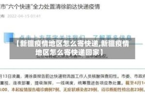 【新疆疫情地区怎么寄快递,新疆疫情地区怎么寄快递回家】