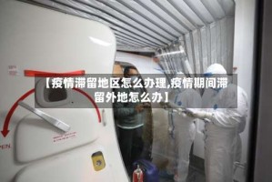 【疫情滞留地区怎么办理,疫情期间滞留外地怎么办】