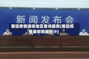 莆田疫情通报地区查询最新(莆田疫情最新数据统计)