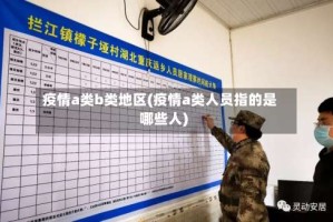 疫情a类b类地区(疫情a类人员指的是哪些人)