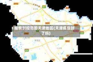 疫情封控范围天津地区(天津疫情封了吗)