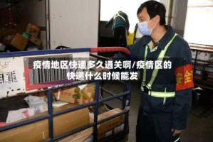 疫情地区快递多久通关啊/疫情区的快递什么时候能发