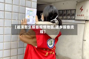 【返溪怎么报备疫情地区,返乡报备流程】