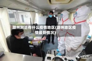 滁州附近有什么疫情地区(滁州地区疫情最新情况)