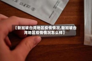 【新加坡台湾地区疫情情况,新加坡台湾地区疫情情况怎么样】
