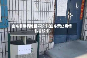 山东非疫情地区不设卡(山东禁止疫情私自设卡)