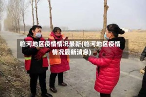 临河地区疫情情况最新(临河地区疫情情况最新消息)