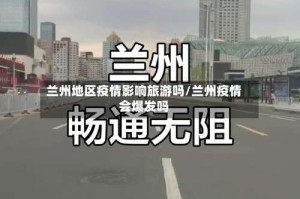 兰州地区疫情影响旅游吗/兰州疫情会爆发吗