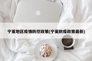 宁夏地区疫情防控政策(宁夏防疫政策最新)
