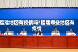 福建地区有疫情吗/福建哪些地区有疫情