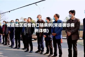 常德地区疫情合口镇病例(常德确诊病例详情)