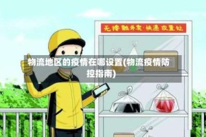物流地区的疫情在哪设置(物流疫情防控指南)
