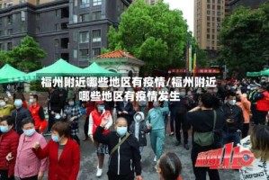 福州附近哪些地区有疫情/福州附近哪些地区有疫情发生