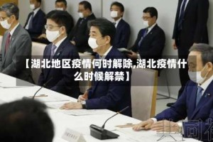 【湖北地区疫情何时解除,湖北疫情什么时候解禁】