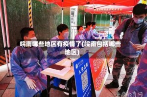 皖南哪些地区有疫情了(皖南包括哪些地区)
